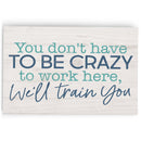 P. Graham Dunn Have to Be Crazy to Work Here Blue 5 x 3.5 Pine Wood Tabletop Word Block Plaque