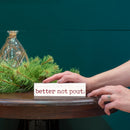 P. Graham Dunn Better Not Pout White 6 x 1.5 Mini Pine Wood Christmas Tabletop Sign Plaque