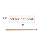 P. Graham Dunn Better Not Pout White 6 x 1.5 Mini Pine Wood Christmas Tabletop Sign Plaque