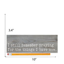 P. Graham Dunn Remember Praying Things I Have Now Grey 10 x 3.38 Inch Wood Slat Easelback Tabletop Sign